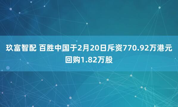 玖富智配 百胜中国于2月20日斥资770.92万港元回购1.82万股