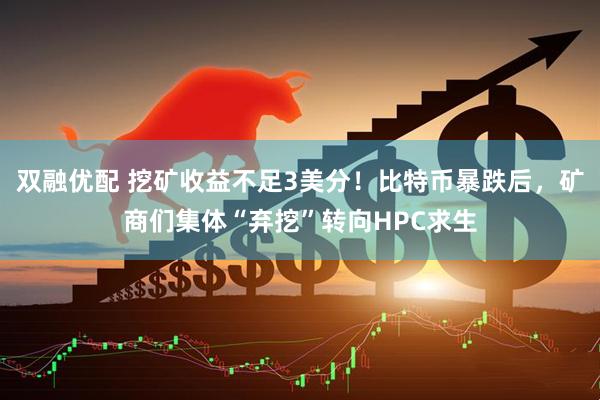双融优配 挖矿收益不足3美分！比特币暴跌后，矿商们集体“弃挖”转向HPC求生