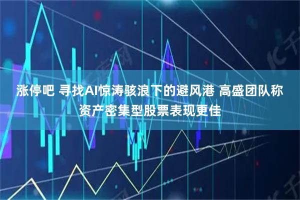 涨停吧 寻找AI惊涛骇浪下的避风港 高盛团队称资产密集型股票表现更佳