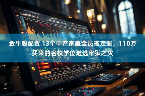 金牛股配资 13个中产家庭全员被定罪，110万买来的名校学位难逃牢狱之灾