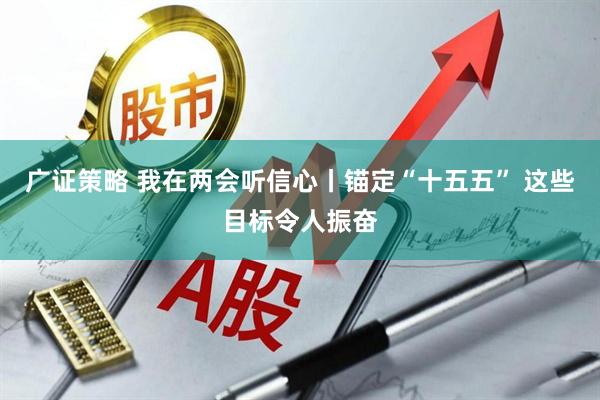 广证策略 我在两会听信心丨锚定“十五五” 这些目标令人振奋