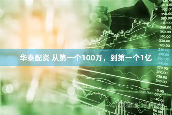 华泰配资 从第一个100万，到第一个1亿