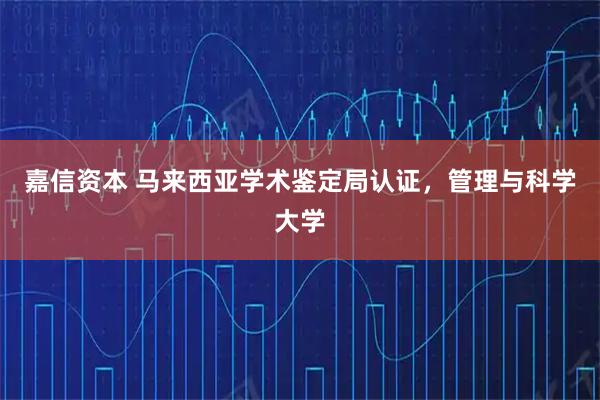 嘉信资本 马来西亚学术鉴定局认证，管理与科学大学