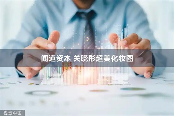 闻道资本 关晓彤超美化妆图