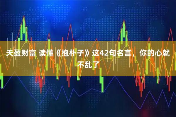 天盈财富 读懂《抱朴子》这42句名言，你的心就不乱了
