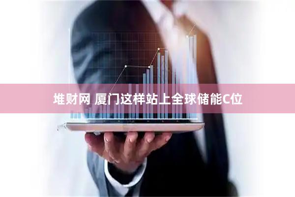 堆财网 厦门这样站上全球储能C位