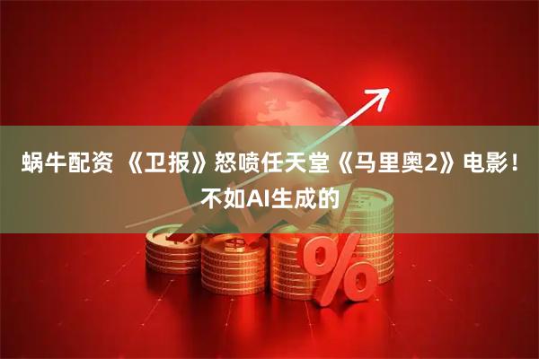 蜗牛配资 《卫报》怒喷任天堂《马里奥2》电影！不如AI生成的