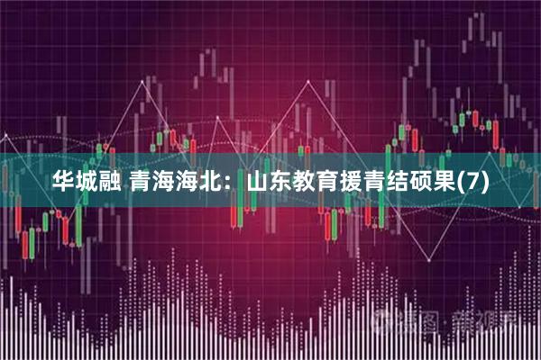 华城融 青海海北：山东教育援青结硕果(7)
