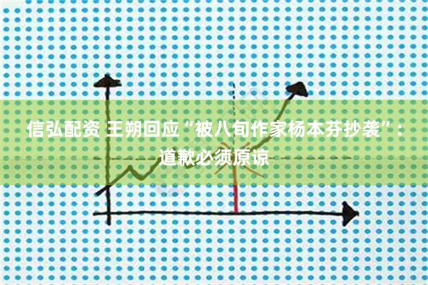 信弘配资 王朔回应“被八旬作家杨本芬抄袭”：道歉必须原谅