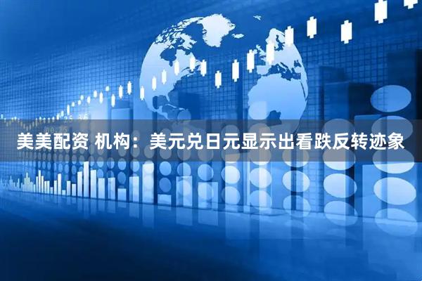 美美配资 机构：美元兑日元显示出看跌反转迹象