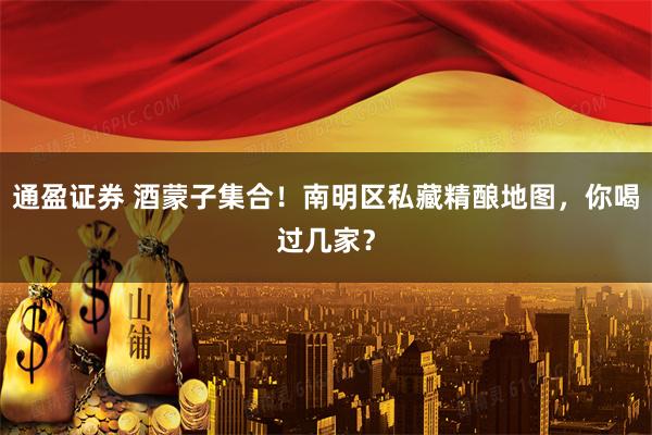 通盈证券 酒蒙子集合!南明区私藏精酿地图,你喝过几家?