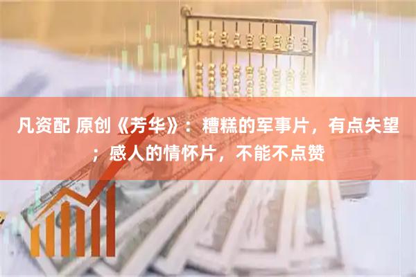 凡资配 原创《芳华》：糟糕的军事片，有点失望；感人的情怀片，不能不点赞