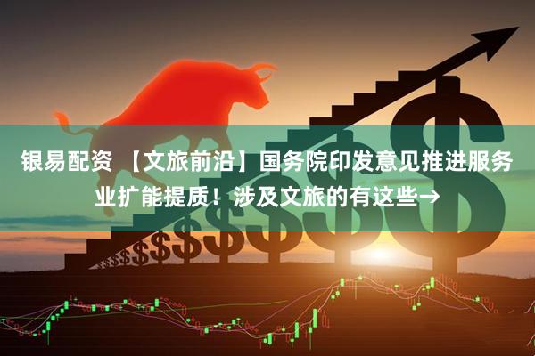 银易配资 【文旅前沿】国务院印发意见推进服务业扩能提质!涉及文旅的有这些→