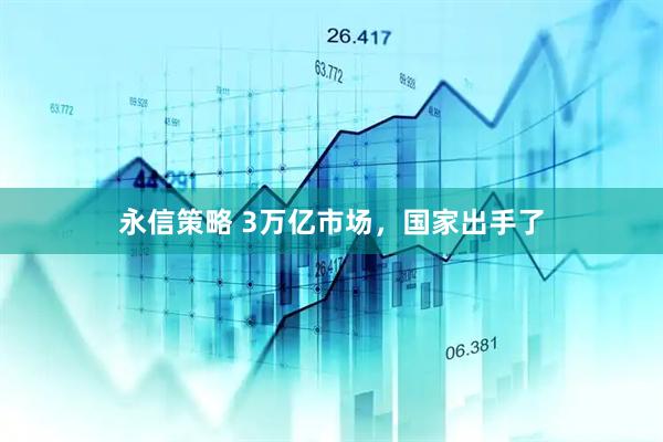 永信策略 3万亿市场，国家出手了