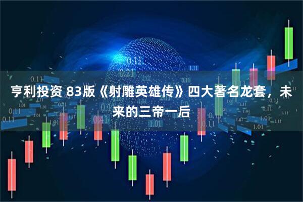 亨利投资 83版《射雕英雄传》四大著名龙套，未来的三帝一后
