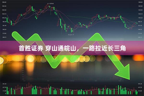 首胜证券 穿山通皖山，一路拉近长三角