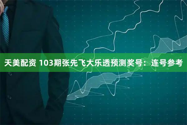 天美配资 103期张先飞大乐透预测奖号:连号参考