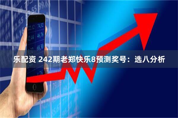 乐配资 242期老郑快乐8预测奖号：选八分析