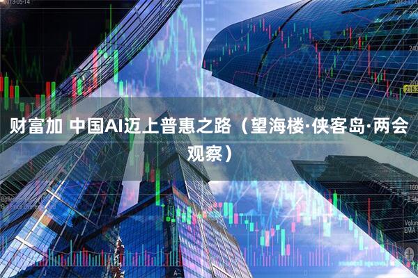 财富加 中国AI迈上普惠之路（望海楼·侠客岛·两会观察）