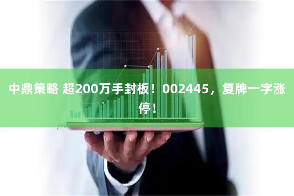 中鼎策略 超200万手封板！002445，复牌一字涨停！