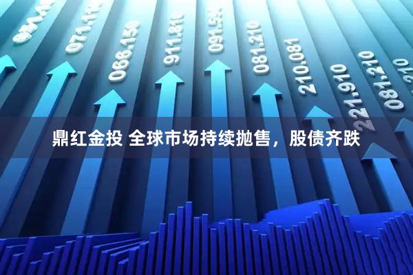 鼎红金投 全球市场持续抛售，股债齐跌