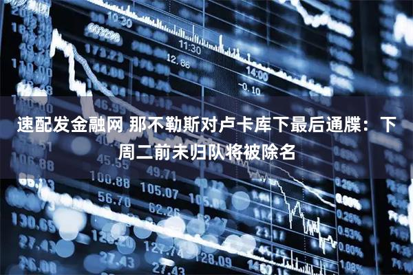 速配发金融网 那不勒斯对卢卡库下最后通牒：下周二前未归队将被除名