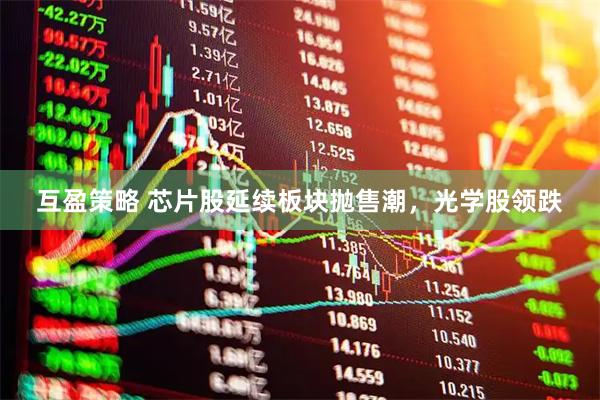 互盈策略 芯片股延续板块抛售潮，光学股领跌