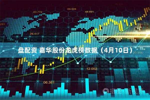 盘配资 嘉华股份龙虎榜数据（4月10日）