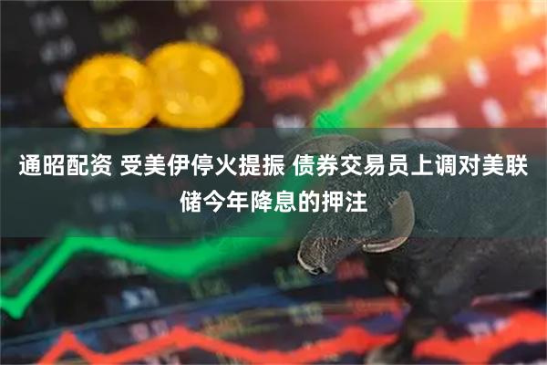 通昭配资 受美伊停火提振 债券交易员上调对美联储今年降息的押注