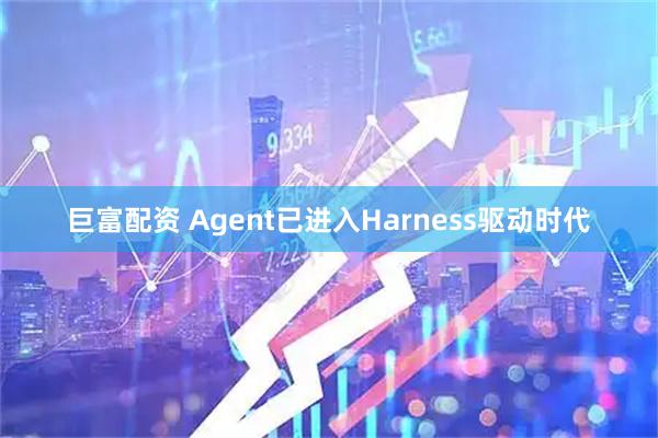 巨富配资 Agent已进入Harness驱动时代