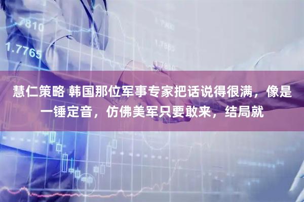 慧仁策略 韩国那位军事专家把话说得很满，像是一锤定音，仿佛美军只要敢来，结局就