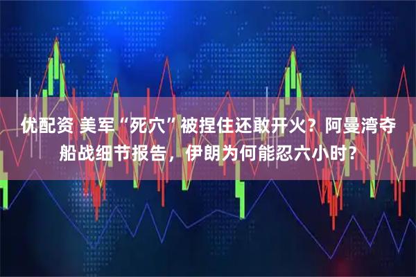 优配资 美军“死穴”被捏住还敢开火？阿曼湾夺船战细节报告，伊朗为何能忍六小时？