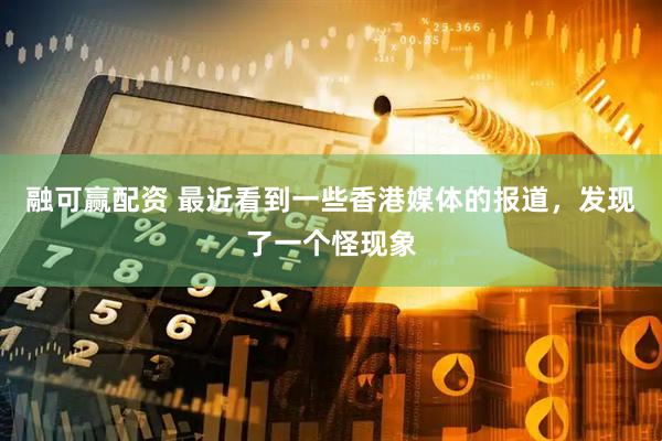 融可赢配资 最近看到一些香港媒体的报道，发现了一个怪现象