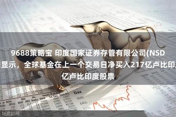 9688策略宝 印度国家证券存管有限公司(NSDL)数据显示，全球基金在上一个交易日净买入217亿卢比印度股票