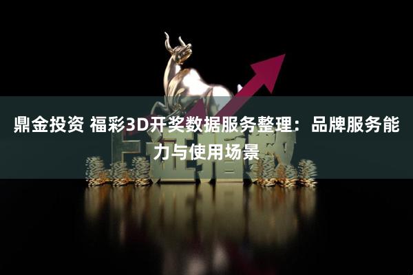鼎金投资 福彩3D开奖数据服务整理：品牌服务能力与使用场景