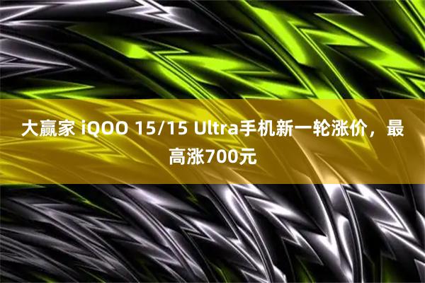大赢家 iQOO 15/15 Ultra手机新一轮涨价，最高涨700元