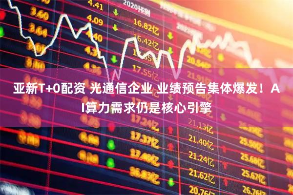 亚新T+0配资 光通信企业 业绩预告集体爆发！AI算力需求仍是核心引擎