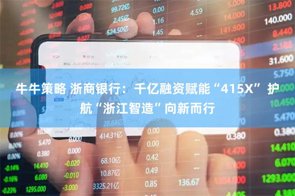 牛牛策略 浙商银行：千亿融资赋能“415X” 护航“浙江智造”向新而行
